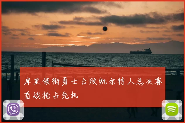 库里领衔勇士击败凯尔特人总决赛首战抢占先机