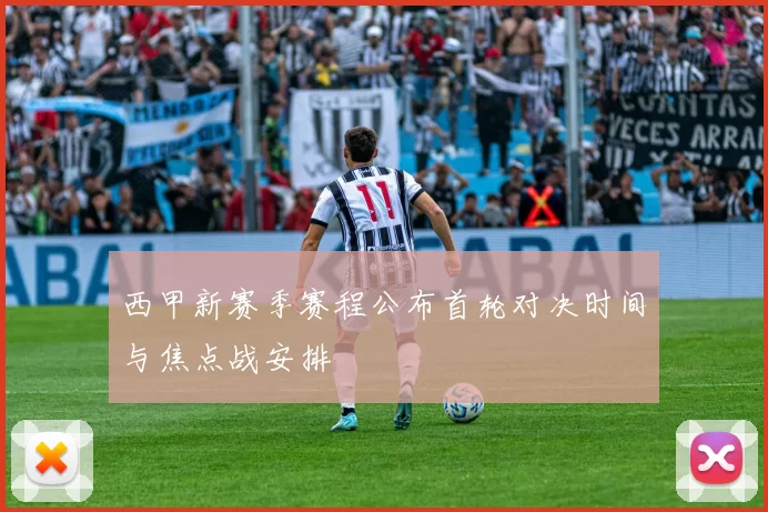 西甲新赛季赛程公布首轮对决时间与焦点战安排