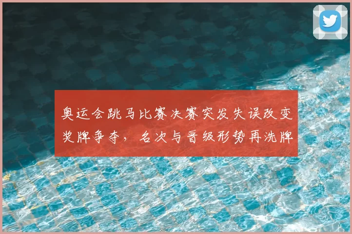 奥运会跳马比赛决赛突发失误改变奖牌争夺，名次与晋级形势再洗牌