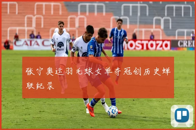 张宁奥运羽毛球女单夺冠创历史蝉联纪录