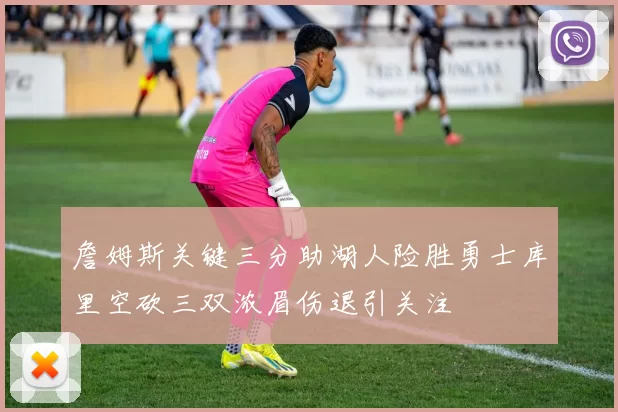 詹姆斯关键三分助湖人险胜勇士库里空砍三双浓眉伤退引关注