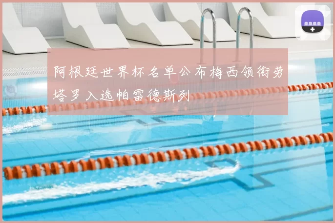 阿根廷世界杯名单公布梅西领衔劳塔罗入选帕雷德斯列