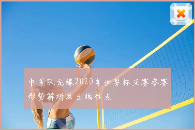 中国队无缘2020年世界杯正赛参赛形势解析及出线难点