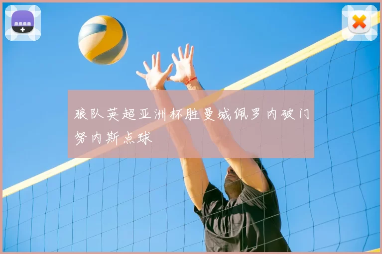 狼队英超亚洲杯胜曼城佩罗内破门努内斯点球