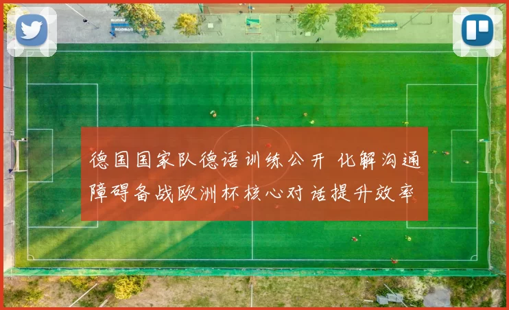 德国国家队德语训练公开 化解沟通障碍备战欧洲杯核心对话提升效率