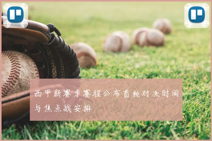 西甲新赛季赛程公布首轮对决时间与焦点战安排