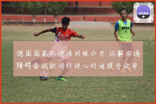 德国国家队德语训练公开 化解沟通障碍备战欧洲杯核心对话提升效率
