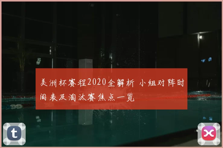 美洲杯赛程2020全解析 小组对阵时间表及淘汰赛焦点一览