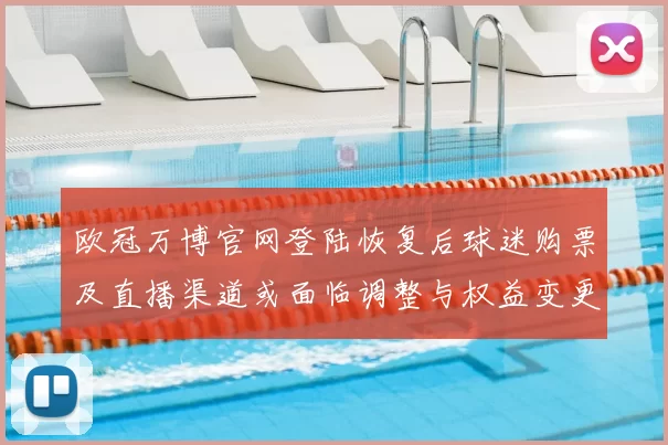 欧冠万博官网登陆恢复后球迷购票及直播渠道或面临调整与权益变更
