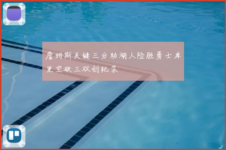 詹姆斯关键三分助湖人险胜勇士库里空砍三双创纪录