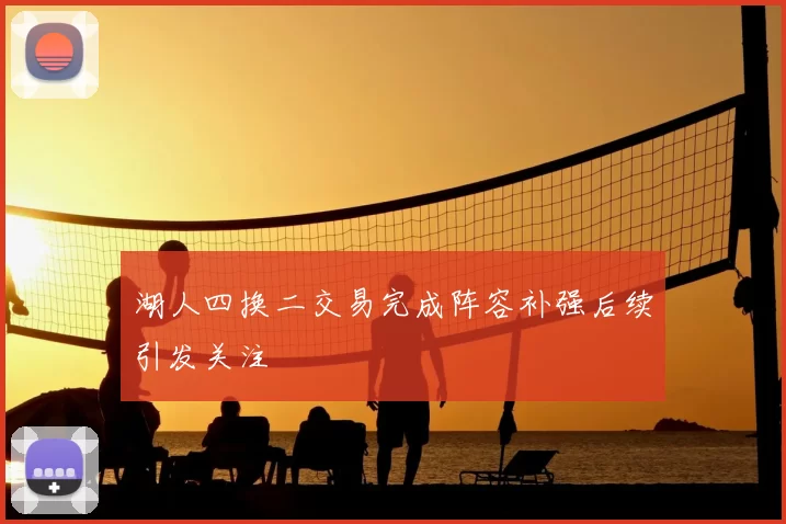 湖人四换二交易完成阵容补强后续引发关注