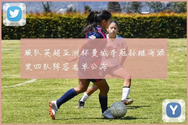 狼队英超亚洲杯曼城夺冠孙继海颁奖四队阵容名单公布