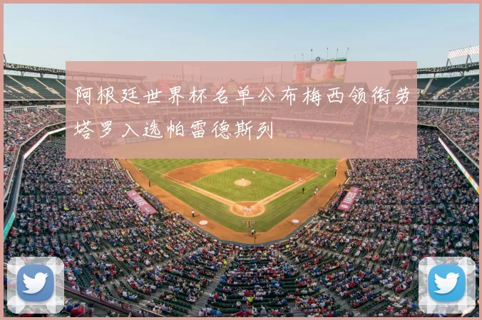 阿根廷世界杯名单公布梅西领衔劳塔罗入选帕雷德斯列