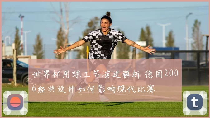 世界杯用球工艺演进解析 德国2006经典设计如何影响现代比赛