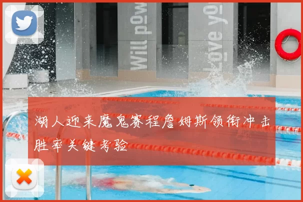 湖人迎来魔鬼赛程詹姆斯领衔冲击胜率关键考验