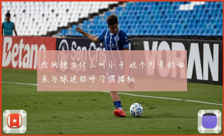 伦纳德为什么叫小卡 这个外号的由来与球迷称呼习惯揭秘