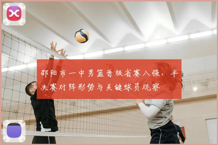 邵阳市一中男篮晋级省赛八强，半决赛对阵形势与关键球员观察