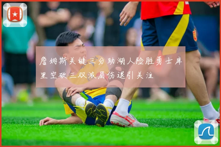 詹姆斯关键三分助湖人险胜勇士库里空砍三双浓眉伤退引关注