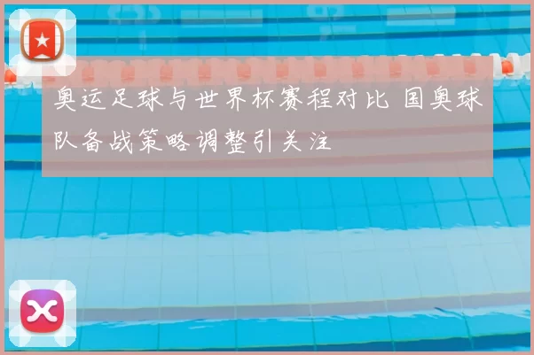 奥运足球与世界杯赛程对比 国奥球队备战策略调整引关注
