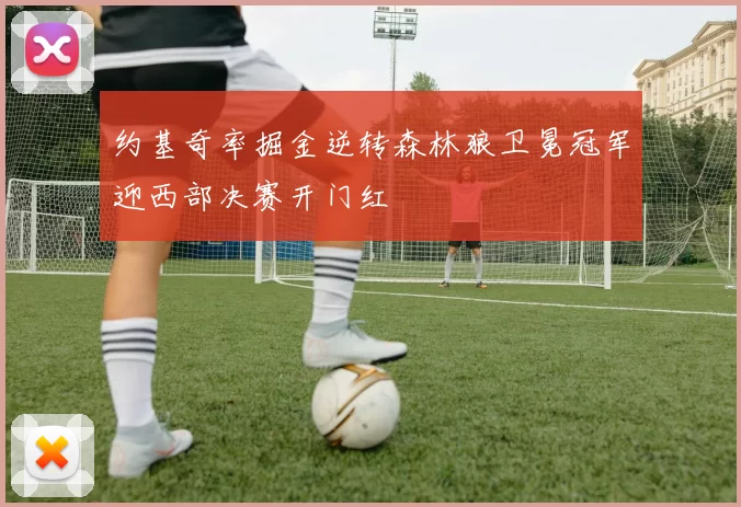 约基奇率掘金逆转森林狼卫冕冠军迎西部决赛开门红