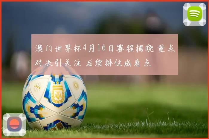 澳门世界杯4月16日赛程揭晓 重点对决引关注 后续排位成看点