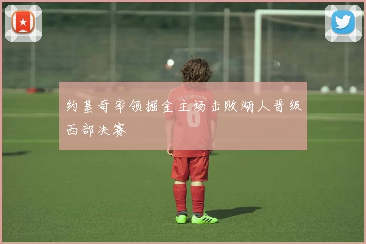 约基奇率领掘金主场击败湖人晋级西部决赛