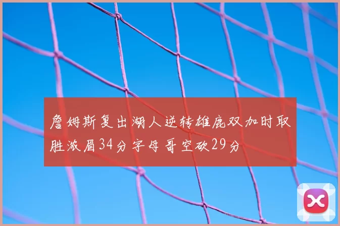 詹姆斯复出湖人逆转雄鹿双加时取胜浓眉34分字母哥空砍29分